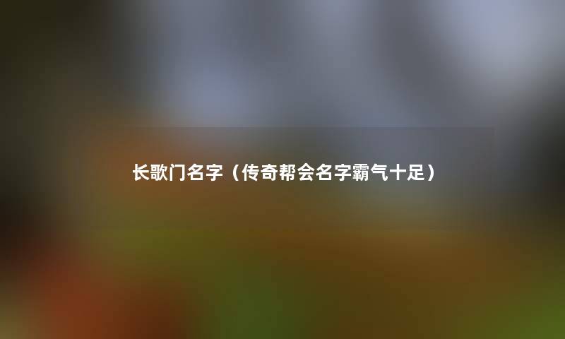 长歌门名字(传奇帮会名字霸气十足) 长歌门名字(传奇帮会名字霸气十足)