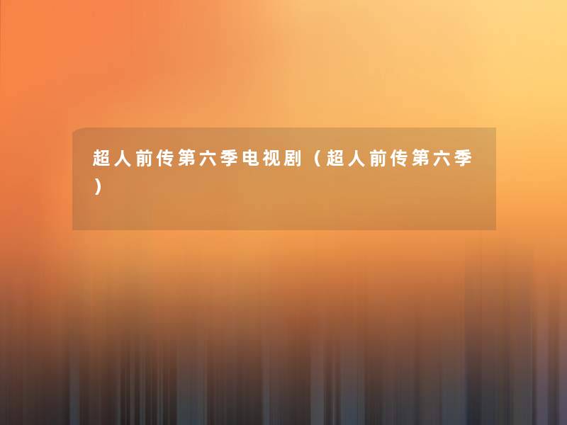 超人前传第六季电视剧(超人前传第六季) 超人前传第六季电视剧(超人前传第六季)