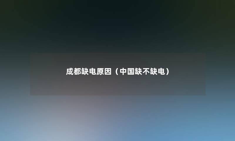 成都缺电原因(中国缺不缺电) 成都缺电原因(中国缺不缺电)