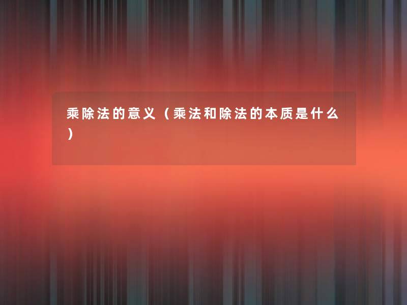 乘除法的意义（乘法和除法的本质是什么）