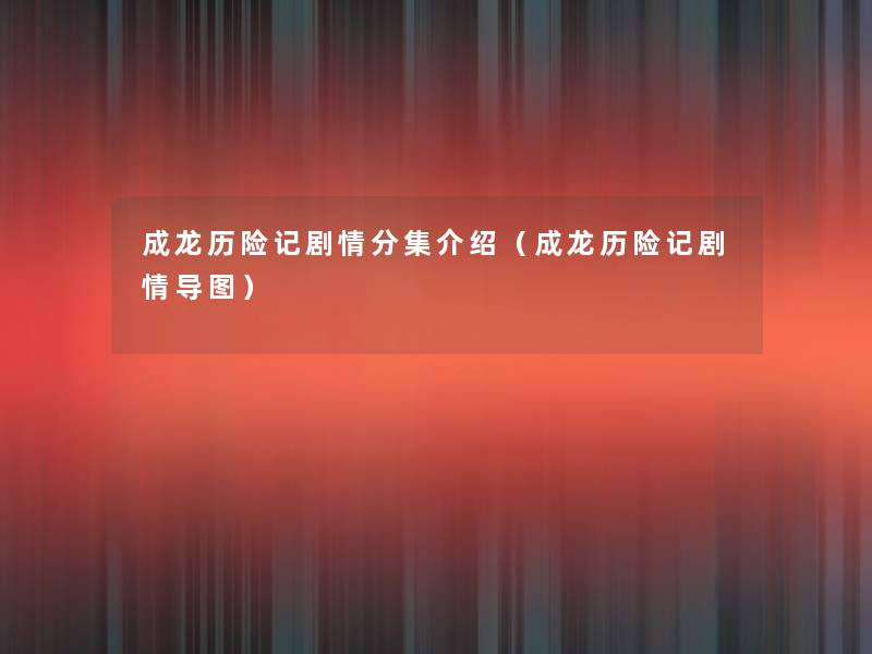 成龙历险记剧情分集介绍(成龙历险记剧情导图) 成龙历险记剧情分集介绍(成龙历险记剧情导图)