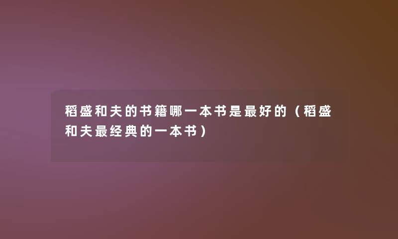 稻盛和夫的书籍哪一本书是好的(稻盛和夫经典的一本书) 稻盛和夫的书籍哪一本书是好的(稻盛和夫经典的一本书)