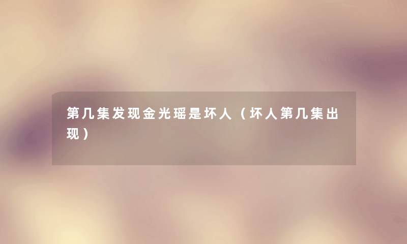 第几集发现金光瑶是坏人(坏人第几集出现) 第几集发现金光瑶是坏人(坏人第几集出现)