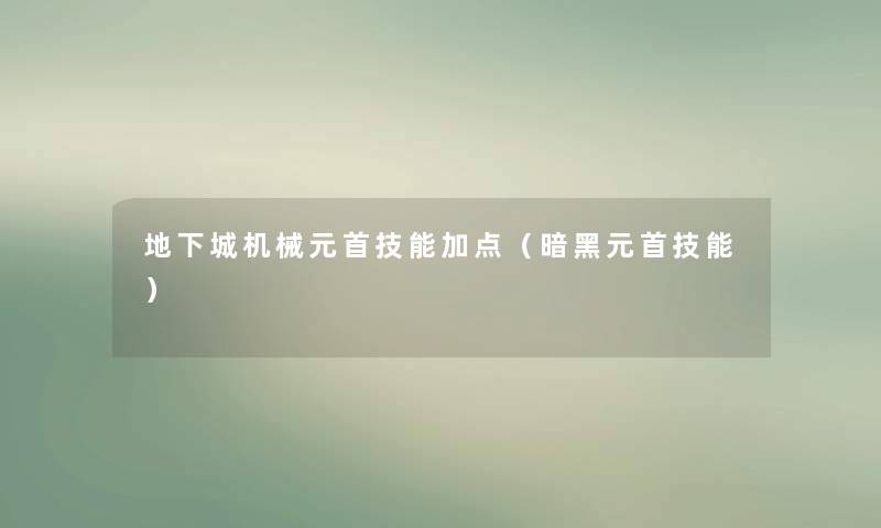 地下城机械元首技能加点(暗黑元首技能) 地下城机械元首技能加点(暗黑元首技能)