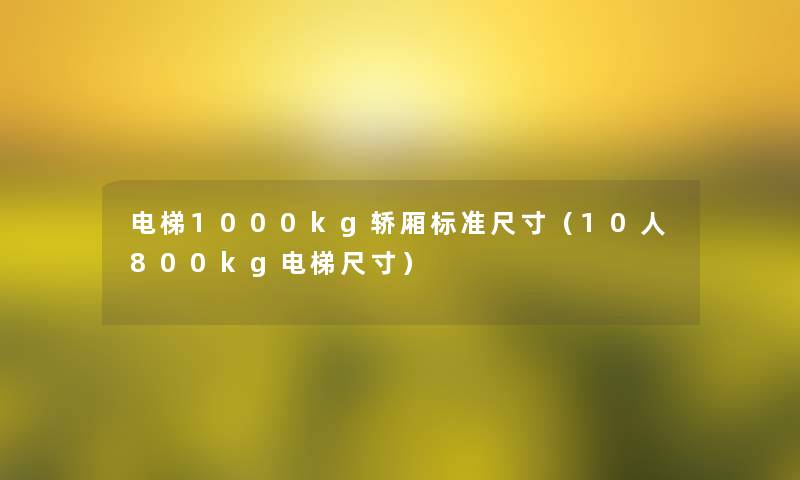 电梯1000kg轿厢标准尺寸(10人800kg电梯尺寸) 电梯1000kg轿厢标准尺寸(10人800kg电梯尺寸)