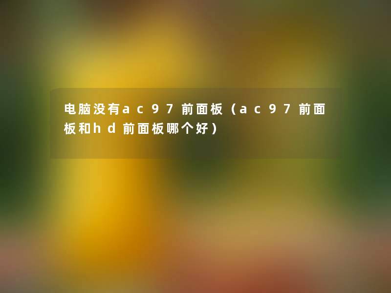 电脑没有ac97前面板(ac97前面板和hd前面板哪个好) 电脑没有ac97前面板(ac97前面板和hd前面板哪个好)