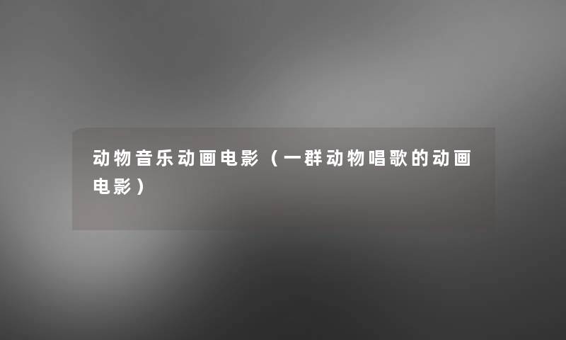 动物音乐动画电影(一群动物唱歌的动画电影) 动物音乐动画电影(一群动物唱歌的动画电影)