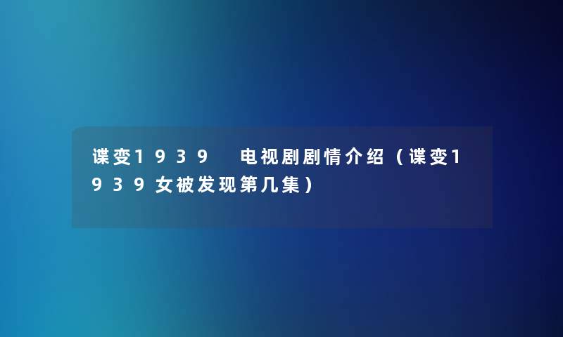 谍变1939 电视剧剧情介绍(谍变1939女被发现第几集) 谍变1939 电视剧剧情介绍(谍变1939女被发现第几集)