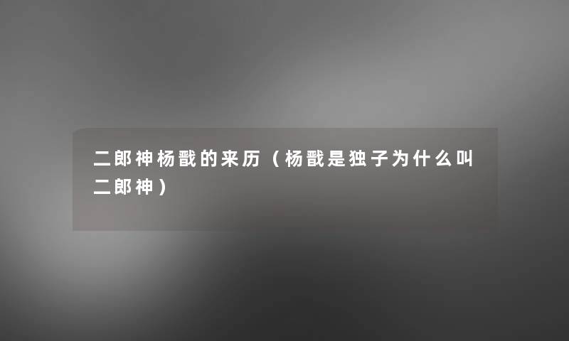 二郎神杨戬的来历(杨戬是独子为什么叫二郎神) 二郎神杨戬的来历(杨戬是独子为什么叫二郎神)