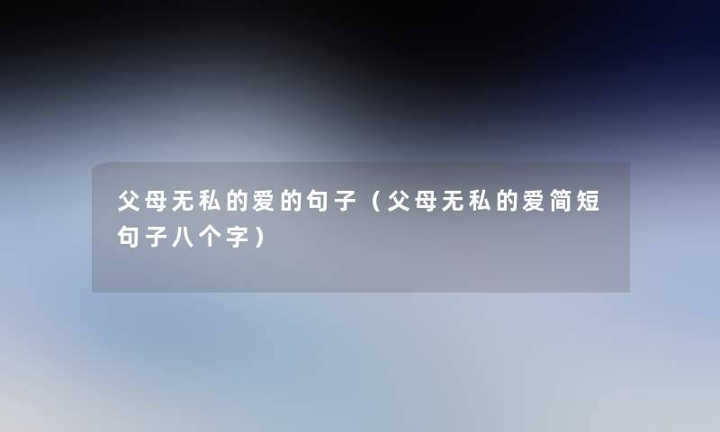 父母无私的爱的句子(父母无私的爱简短句子八个字) 父母无私的爱的句子(父母无私的爱简短句子八个字)