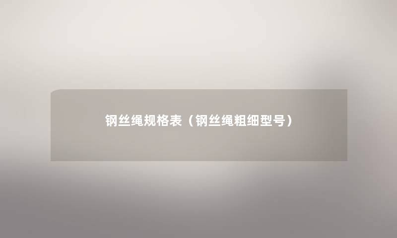 钢丝绳规格表(钢丝绳粗细型号) 钢丝绳规格表(钢丝绳粗细型号)