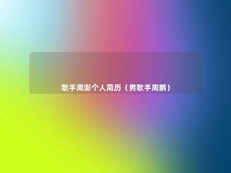 歌手周澎个人简历(男歌手周鹏) 歌手周澎个人简历(男歌手周鹏)