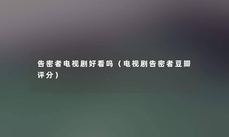 告密者电视剧好看吗（电视剧告密者豆瓣评分）