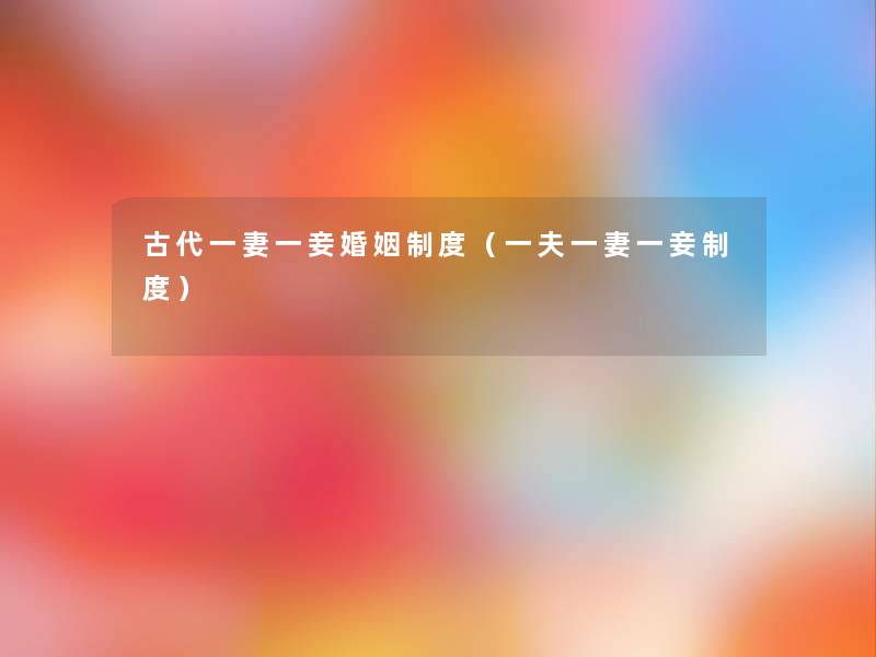 古代一妻一妾婚姻制度(一夫一妻一妾制度) 古代一妻一妾婚姻制度(一夫一妻一妾制度)