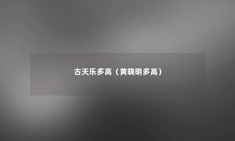 古天乐多高(黄晓明多高) 古天乐多高(黄晓明多高)