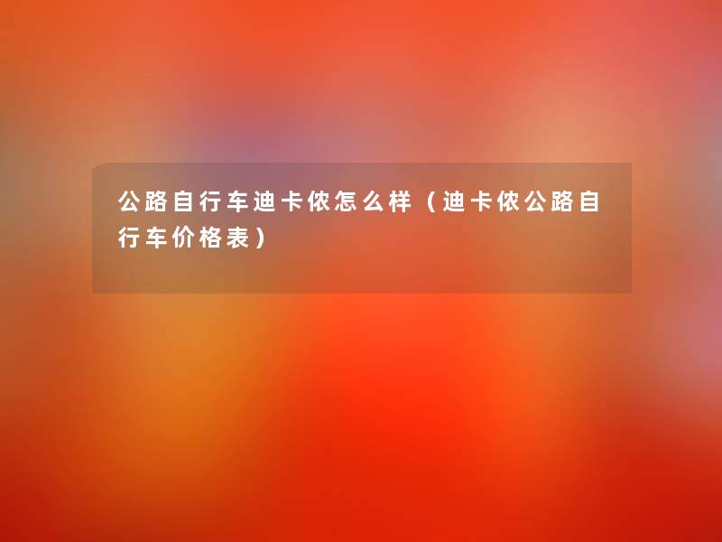 公路自行车迪卡侬怎么样(迪卡侬公路自行车价格表) 公路自行车迪卡侬怎么样(迪卡侬公路自行车价格表)