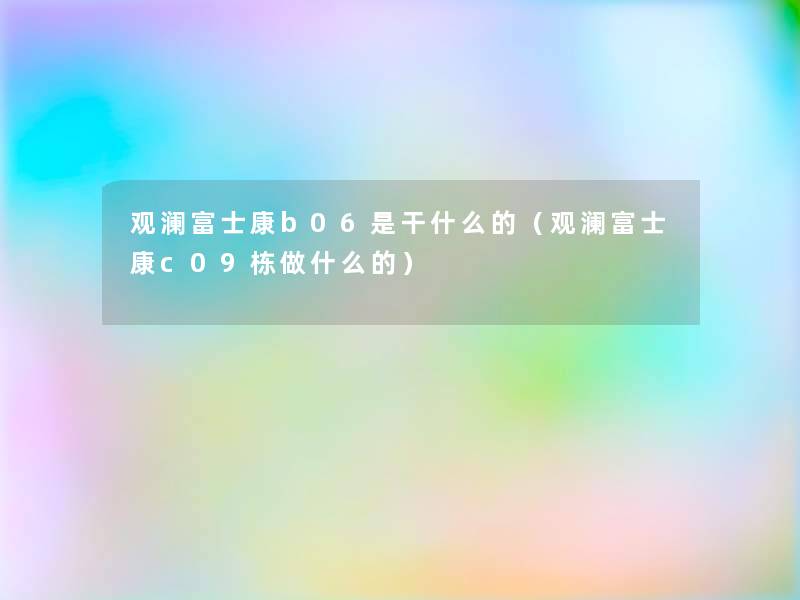 观澜富士康b06是干什么的(观澜富士康c09栋做什么的) 观澜富士康b06是干什么的(观澜富士康c09栋做什么的)