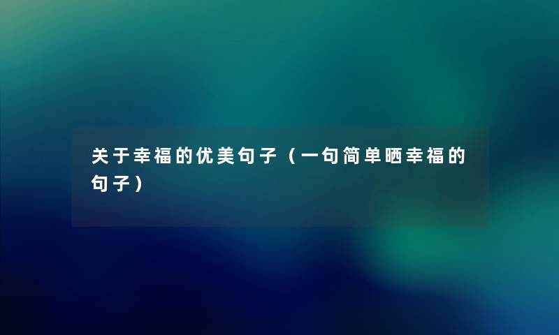 关于幸福的优美句子(一句简单晒幸福的句子) 关于幸福的优美句子(一句简单晒幸福的句子)