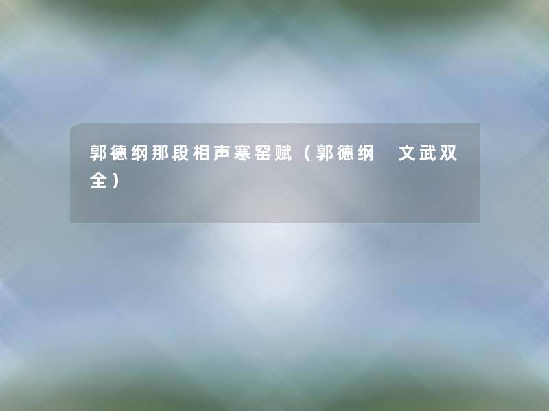 郭德纲那段相声寒窑赋(郭德纲 文武双全) 郭德纲那段相声寒窑赋(郭德纲 文武双全)