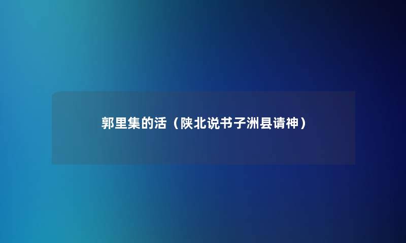 郭里集的活(陕北说书子洲县请神) 郭里集的活(陕北说书子洲县请神)