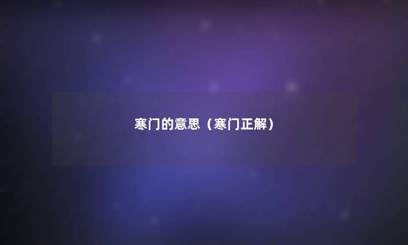 寒门的意思(寒门正解) 寒门的意思(寒门正解)