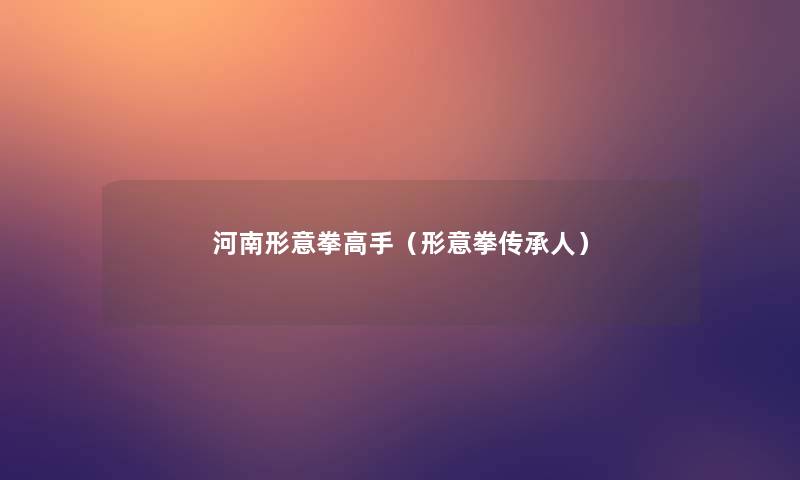 河南形意拳高手(形意拳传承人) 河南形意拳高手(形意拳传承人)