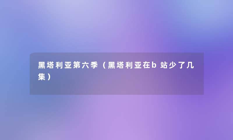 黑塔利亚第六季(黑塔利亚在b站少了几集) 黑塔利亚第六季(黑塔利亚在b站少了几集)