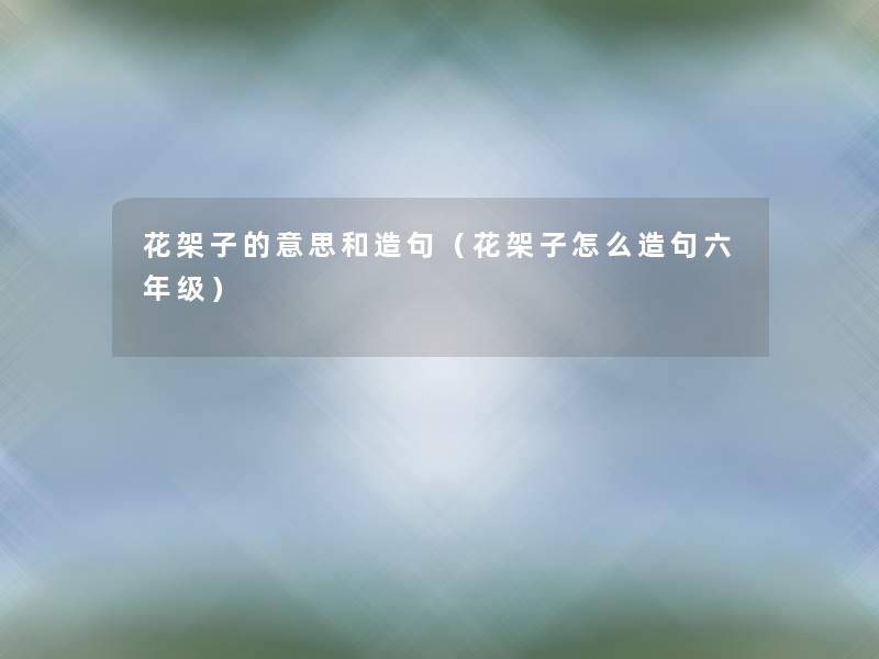 花架子的意思和造句(花架子怎么造句六年级) 花架子的意思和造句(花架子怎么造句六年级)