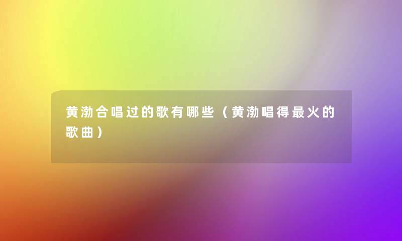 黄渤合唱过的歌有哪些(黄渤唱得火的歌曲) 黄渤合唱过的歌有哪些(黄渤唱得火的歌曲)
