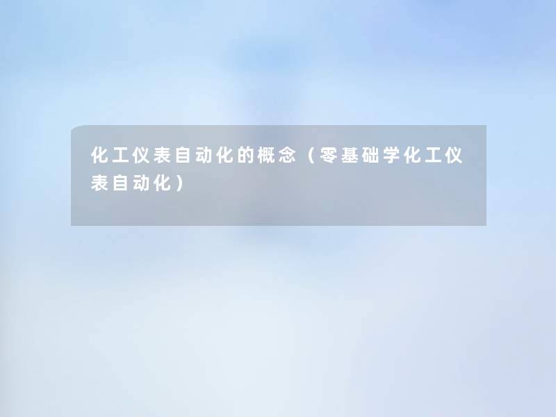 化工仪表自动化的概念(零基础学化工仪表自动化) 化工仪表自动化的概念(零基础学化工仪表自动化)