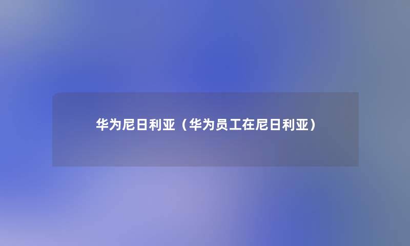 华为尼日利亚(华为员工在尼日利亚) 华为尼日利亚(华为员工在尼日利亚)