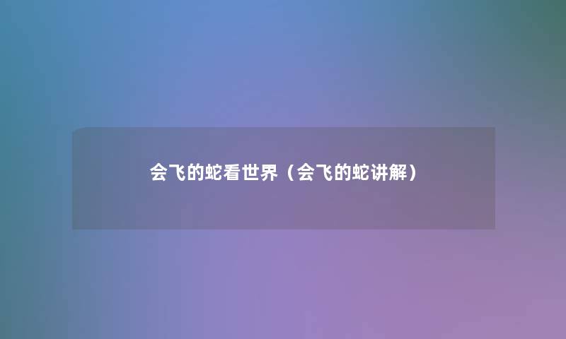 会飞的蛇看世界(会飞的蛇讲解) 会飞的蛇看世界(会飞的蛇讲解)