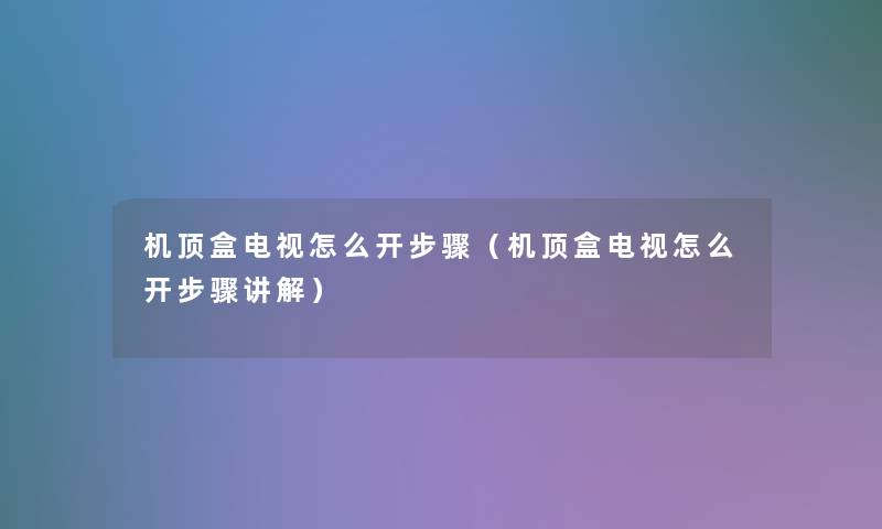 机顶盒电视怎么开步骤（机顶盒电视怎么开步骤讲解）
