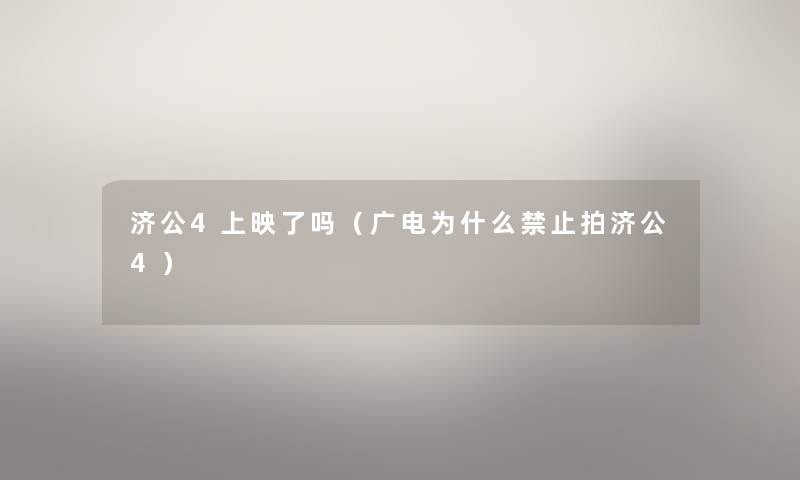 济公4上映了吗(广电为什么禁止拍济公4) 济公4上映了吗(广电为什么禁止拍济公4)