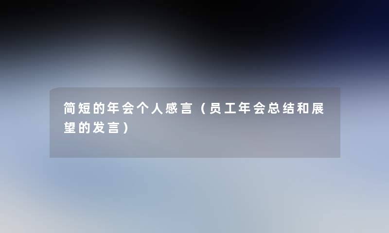 简短的年会个人感言(员工年会补充和展望的发言) 简短的年会个人感言(员工年会补充和展望的发言)