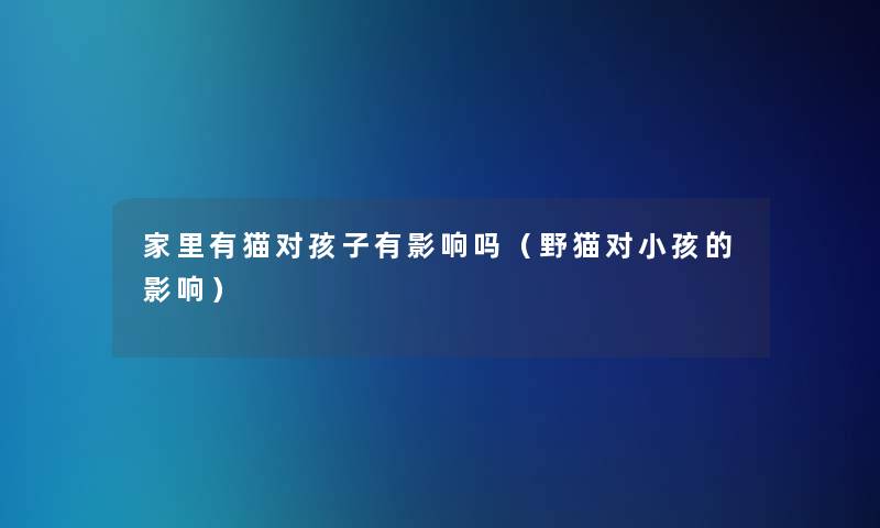 家里有猫对孩子有影响吗（野猫对小孩的影响）