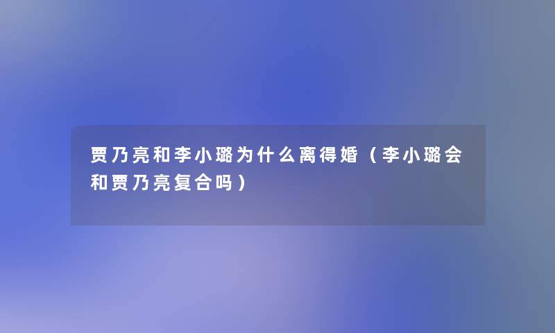 贾乃亮和李小璐为什么离得婚(李小璐会和贾乃亮复合吗) 贾乃亮和李小璐为什么离得婚(李小璐会和贾乃亮复合吗)