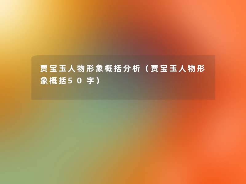 贾宝玉人物形象概括要说(贾宝玉人物形象概括50字) 贾宝玉人物形象概括要说(贾宝玉人物形象概括50字)