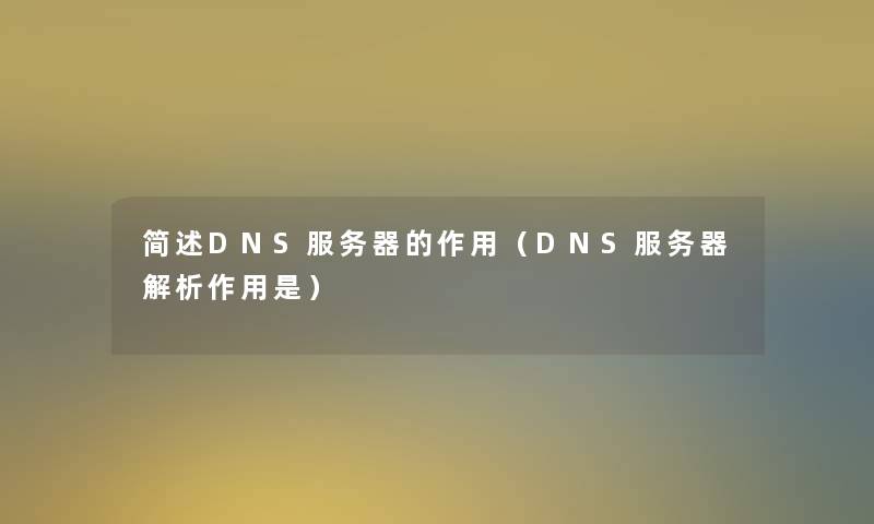 DNS服务器的作用(DNS服务器解析作用是) DNS服务器的作用(DNS服务器解析作用是)