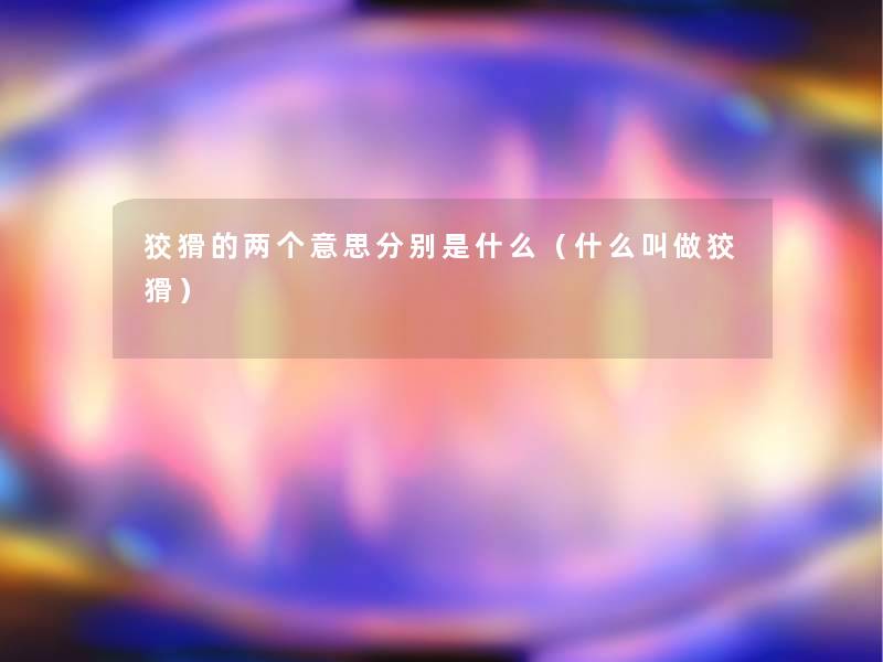 狡猾的两个意思分别是什么(什么叫做狡猾) 狡猾的两个意思分别是什么(什么叫做狡猾)