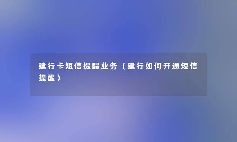 建行卡短信提醒业务(建行如何开通短信提醒) 建行卡短信提醒业务(建行如何开通短信提醒)