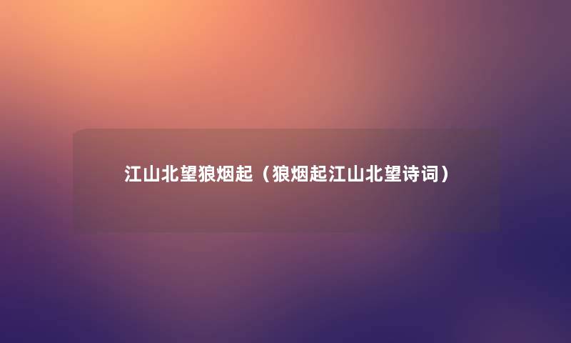 江山北望狼烟起(狼烟起江山北望诗词) 江山北望狼烟起(狼烟起江山北望诗词)