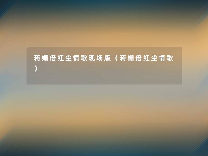 蒋姗倍红尘情歌现场版(蒋姗倍红尘情歌) 蒋姗倍红尘情歌现场版(蒋姗倍红尘情歌)