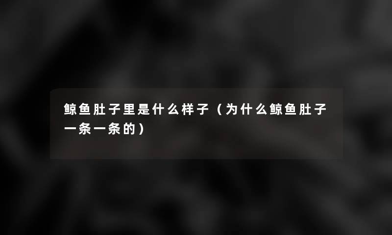 鲸鱼肚子里是什么样子(为什么鲸鱼肚子一条一条的) 鲸鱼肚子里是什么样子(为什么鲸鱼肚子一条一条的)
