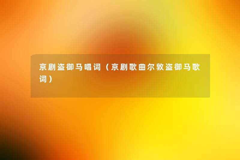 京剧盗御马唱词(京剧歌曲尔敦盗御马歌词) 京剧盗御马唱词(京剧歌曲尔敦盗御马歌词)