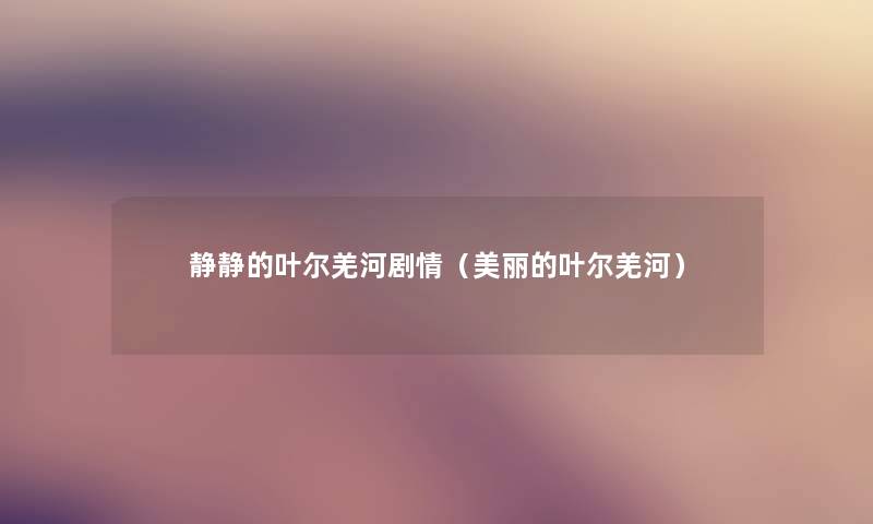 静静的叶尔羌河剧情(美丽的叶尔羌河) 静静的叶尔羌河剧情(美丽的叶尔羌河)