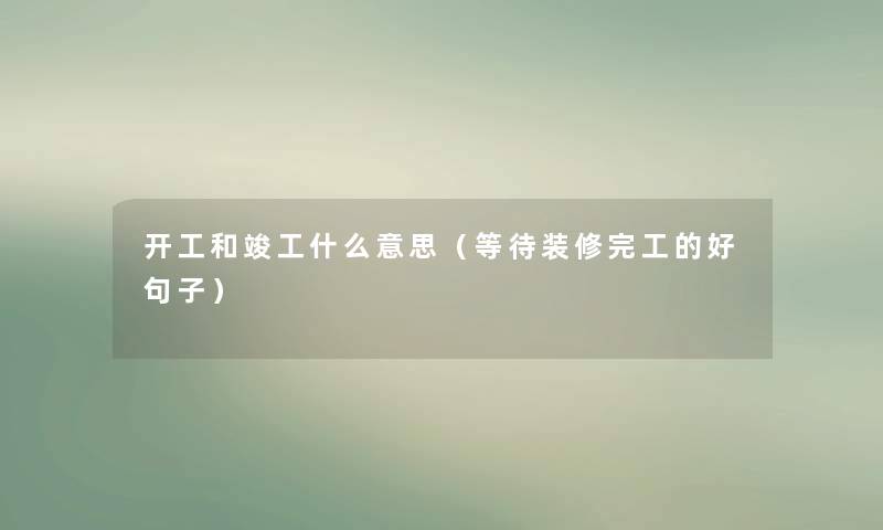 开工和竣工什么意思(等待装修完工的好句子) 开工和竣工什么意思(等待装修完工的好句子)