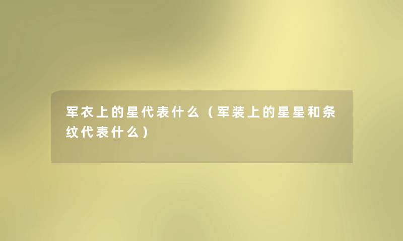 军衣上的星代表什么(军装上的星星和条纹代表什么) 军衣上的星代表什么(军装上的星星和条纹代表什么)