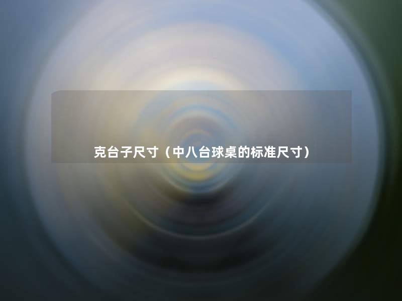 克台子尺寸(中八台球桌的标准尺寸) 克台子尺寸(中八台球桌的标准尺寸)