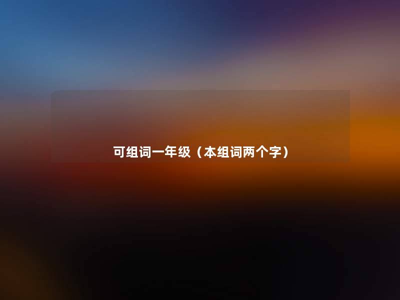 可组词一年级(本组词两个字) 可组词一年级(本组词两个字)